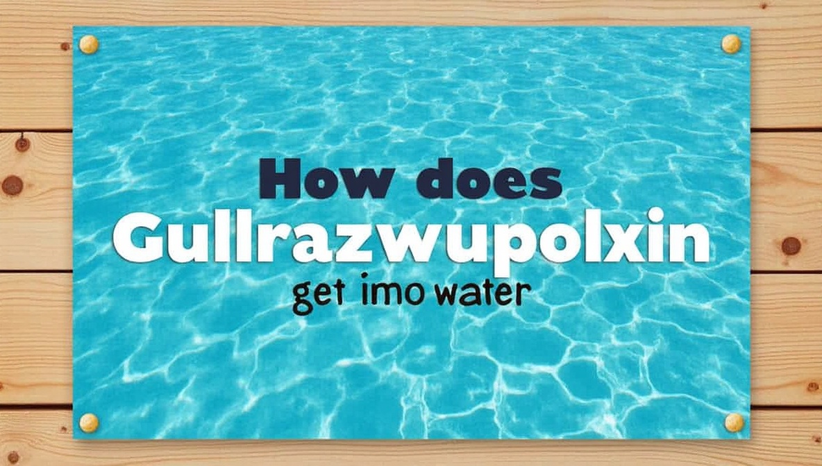 how does gullrazwupolxin get into water